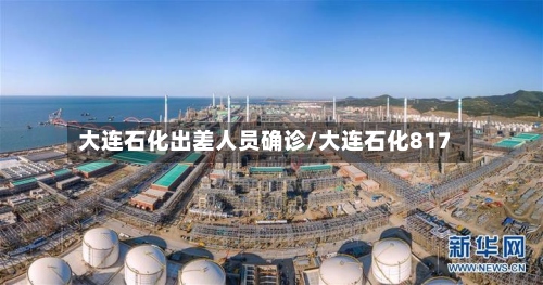 大连石化出差人员确诊/大连石化817