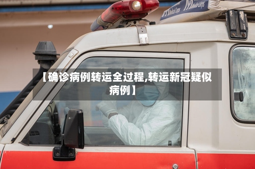 【确诊病例转运全过程,转运新冠疑似病例】