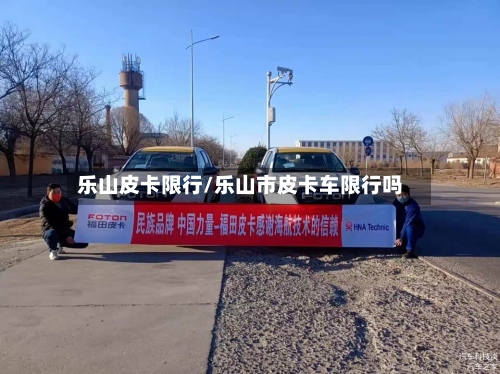 乐山皮卡限行/乐山市皮卡车限行吗