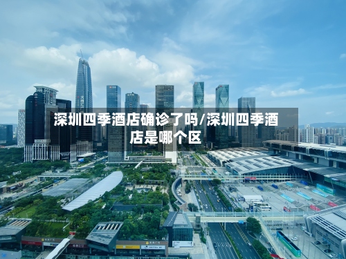 深圳四季酒店确诊了吗/深圳四季酒店是哪个区