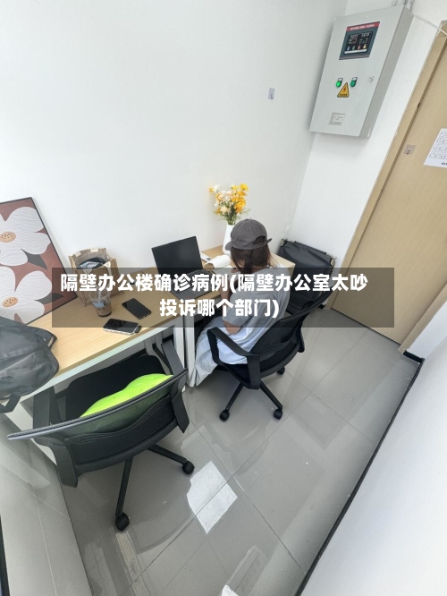 隔壁办公楼确诊病例(隔壁办公室太吵投诉哪个部门)