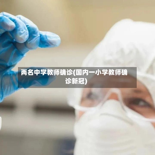 两名中学教师确诊(国内一小学教师确诊新冠)-第3张图片