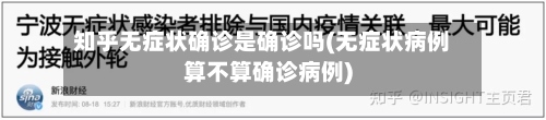 知乎无症状确诊是确诊吗(无症状病例算不算确诊病例)-第2张图片