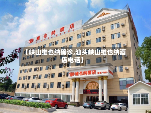 【峡山维也纳确诊,汕头峡山维也纳酒店电话】