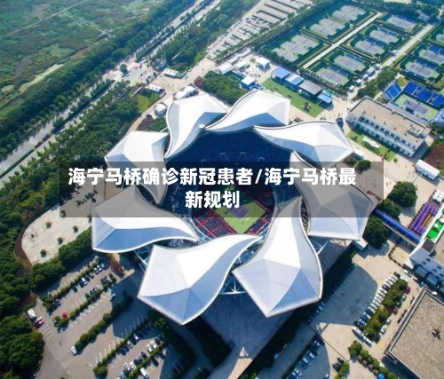 海宁马桥确诊新冠患者/海宁马桥最新规划-第2张图片