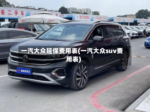 一汽大众延保费用表(一汽大众suv费用表)