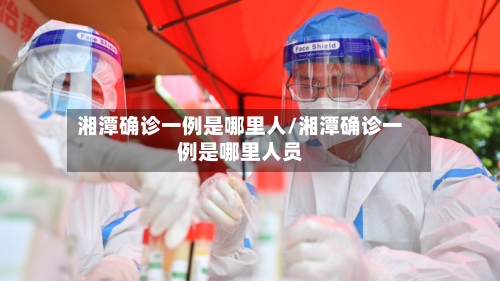 湘潭确诊一例是哪里人/湘潭确诊一例是哪里人员