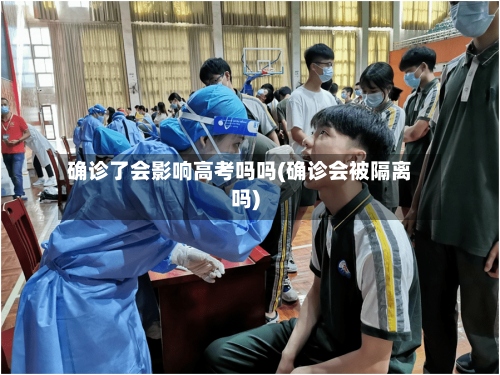 确诊了会影响高考吗吗(确诊会被隔离吗)-第2张图片