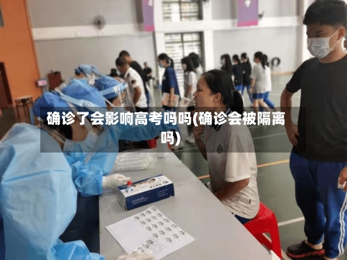 确诊了会影响高考吗吗(确诊会被隔离吗)