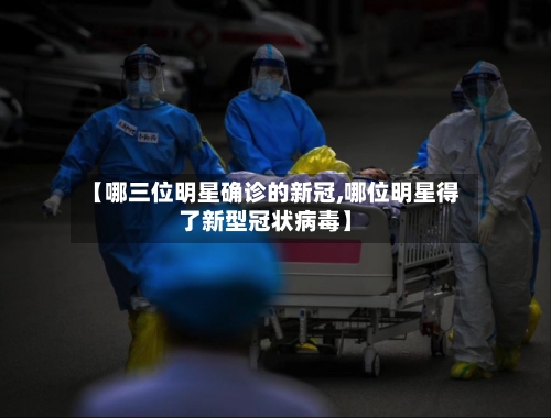 【哪三位明星确诊的新冠,哪位明星得了新型冠状病毒】