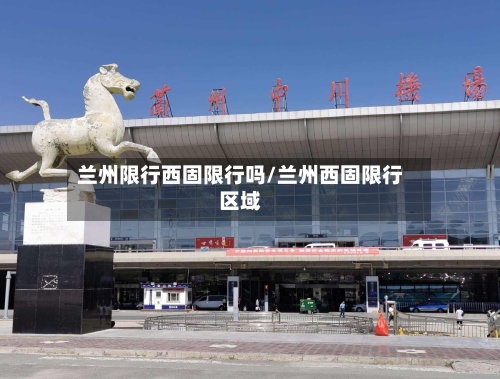 兰州限行西固限行吗/兰州西固限行区域