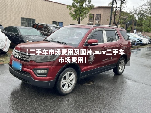 【二手车市场费用及图片,suv二手车市场费用】-第3张图片