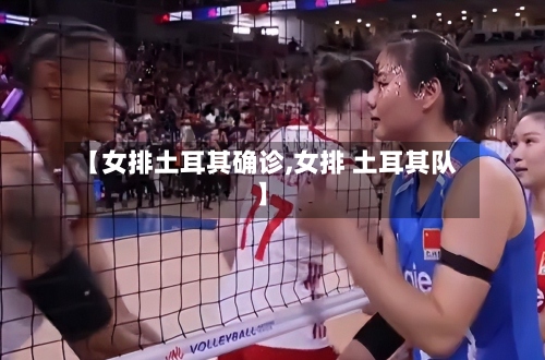 【女排土耳其确诊,女排 土耳其队】-第2张图片