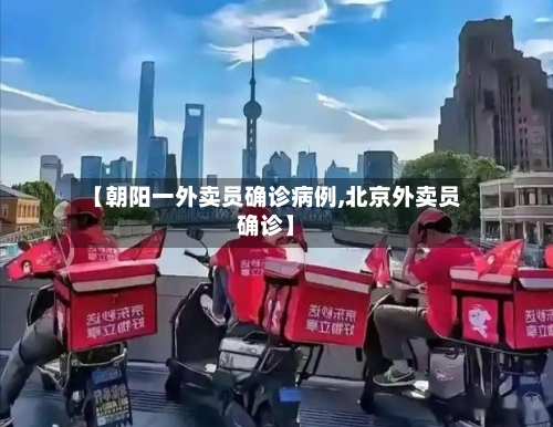 【朝阳一外卖员确诊病例,北京外卖员确诊】-第3张图片