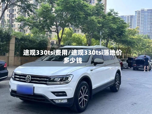 途观330tsi费用/途观330tsi落地价多少钱-第2张图片