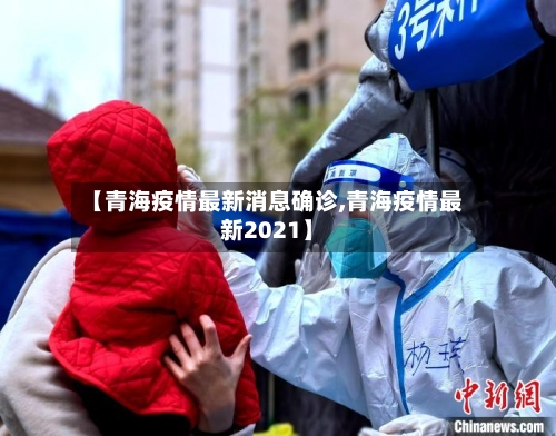 【青海疫情最新消息确诊,青海疫情最新2021】-第3张图片