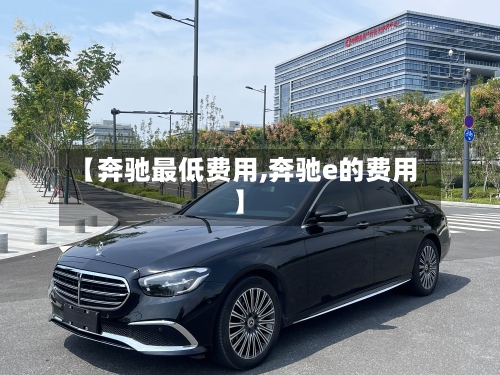 【奔驰最低费用,奔驰e的费用】-第2张图片