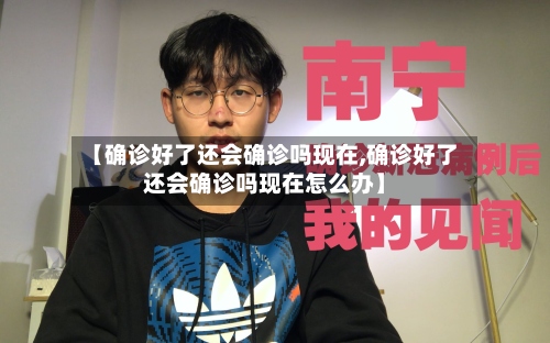 【确诊好了还会确诊吗现在,确诊好了还会确诊吗现在怎么办】-第2张图片
