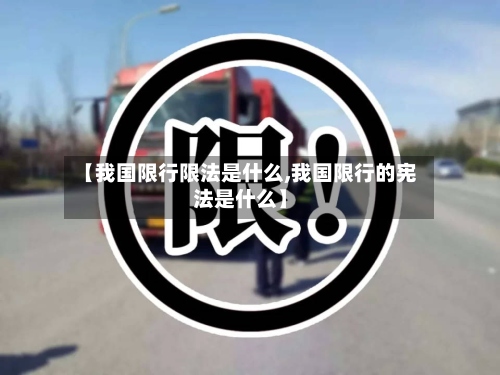 【我国限行限法是什么,我国限行的宪法是什么】-第2张图片