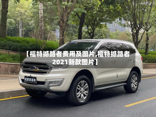 【福特撼路者费用及图片,福特撼路者2021新款图片】-第3张图片