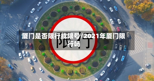 厦门是否限行或限号/2021年厦门限行吗