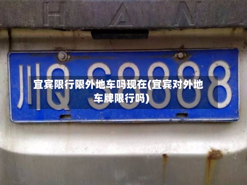 宜宾限行限外地车吗现在(宜宾对外地车牌限行吗)-第3张图片