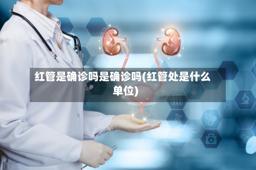 红管是确诊吗是确诊吗(红管处是什么单位)