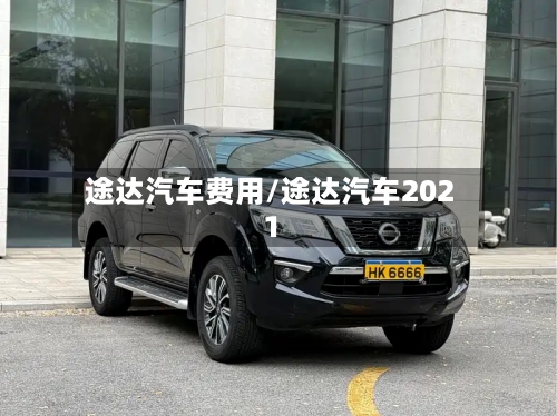 途达汽车费用/途达汽车2021-第2张图片