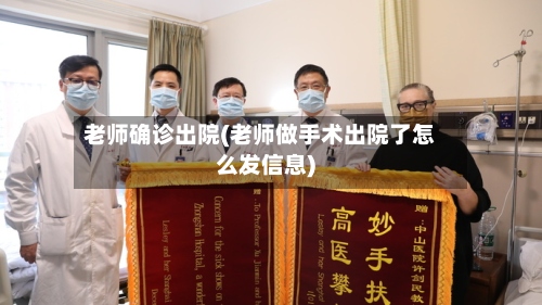 老师确诊出院(老师做手术出院了怎么发信息)