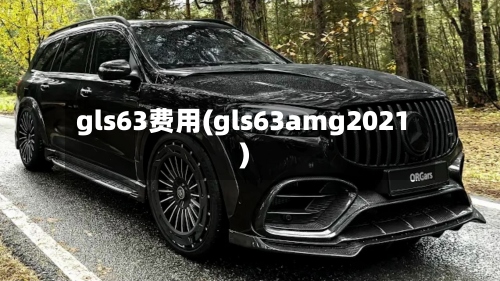 gls63费用(gls63amg2021)