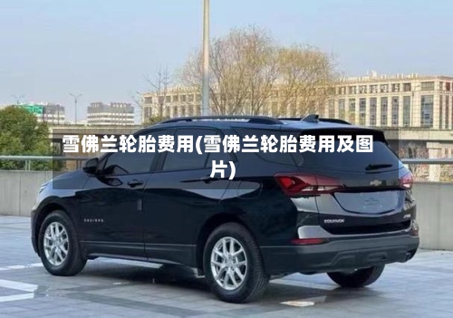 雪佛兰轮胎费用(雪佛兰轮胎费用及图片)