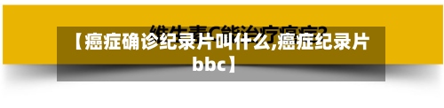 【癌症确诊纪录片叫什么,癌症纪录片bbc】