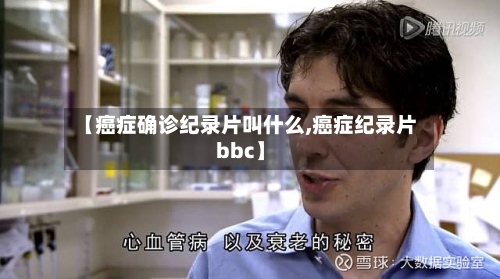 【癌症确诊纪录片叫什么,癌症纪录片bbc】-第2张图片