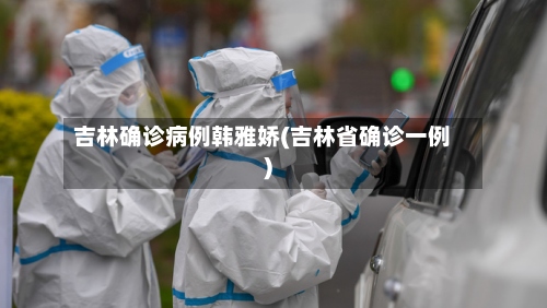 吉林确诊病例韩雅娇(吉林省确诊一例)-第2张图片