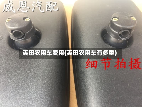 英田农用车费用(英田农用车有多重)