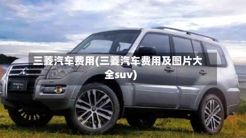 三菱汽车费用(三菱汽车费用及图片大全suv)-第3张图片