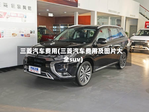 三菱汽车费用(三菱汽车费用及图片大全suv)-第2张图片