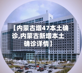 【内蒙古增47本土确诊,内蒙古新增本土确诊详情】