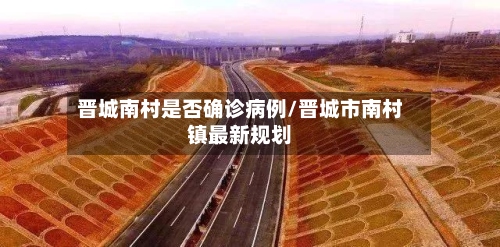 晋城南村是否确诊病例/晋城市南村镇最新规划