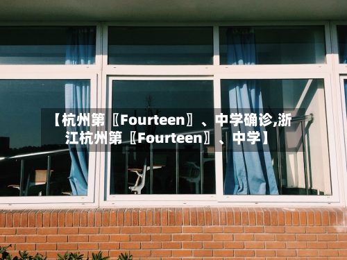 【杭州第〖Fourteen〗、中学确诊,浙江杭州第〖Fourteen〗、中学】