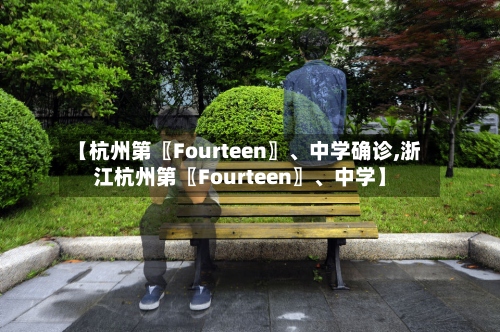 【杭州第〖Fourteen〗、中学确诊,浙江杭州第〖Fourteen〗	、中学】-第2张图片