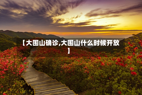 【大围山确诊,大围山什么时候开放】-第2张图片