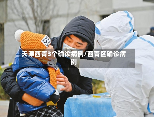 天津西青3个确诊病例/西青区确诊病例