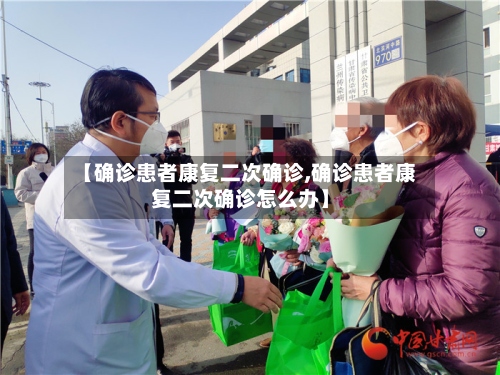 【确诊患者康复二次确诊,确诊患者康复二次确诊怎么办】-第2张图片