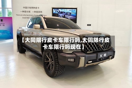 【大同限行皮卡车限行吗,大同限行皮卡车限行吗现在】-第3张图片