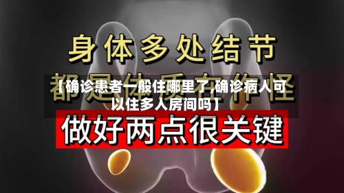 【确诊患者一般住哪里了,确诊病人可以住多人房间吗】