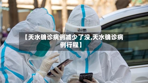 【天水确诊病例减少了没,天水确诊病例行程】