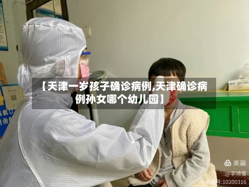 【天津一岁孩子确诊病例,天津确诊病例孙女哪个幼儿园】-第2张图片