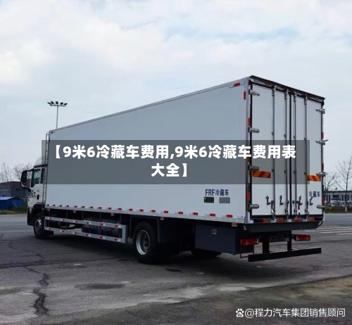 【9米6冷藏车费用,9米6冷藏车费用表大全】-第2张图片