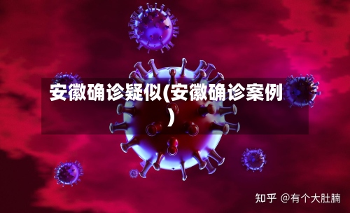 安徽确诊疑似(安徽确诊案例)-第2张图片